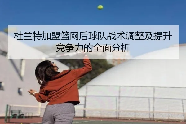 杜兰特加盟篮网后球队战术调整及提升竞争力的全面分析